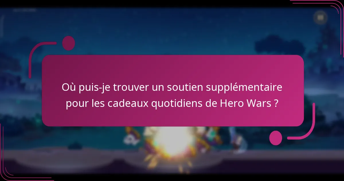 Où puis-je trouver un soutien supplémentaire pour les cadeaux quotidiens de Hero Wars ?