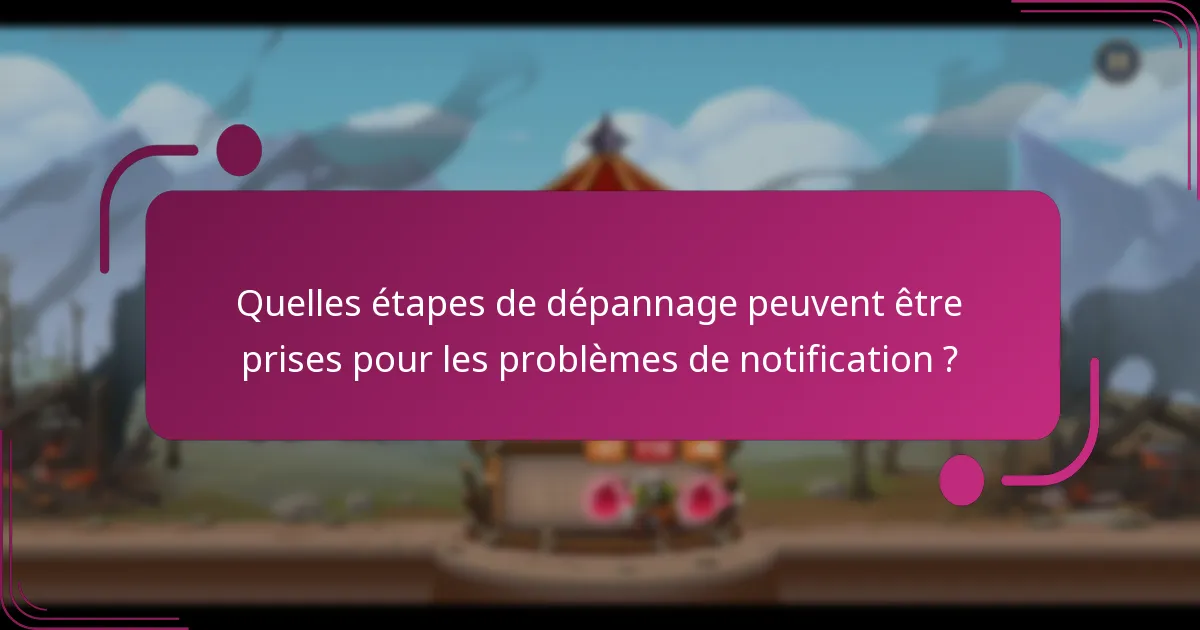 Quelles étapes de dépannage peuvent être prises pour les problèmes de notification ?