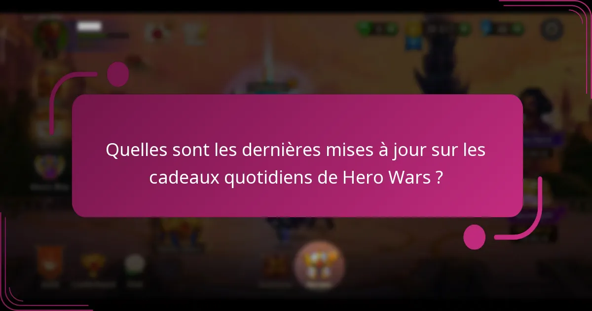 Quelles sont les dernières mises à jour sur les cadeaux quotidiens de Hero Wars ?