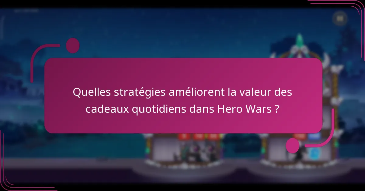 Quelles stratégies améliorent la valeur des cadeaux quotidiens dans Hero Wars ?