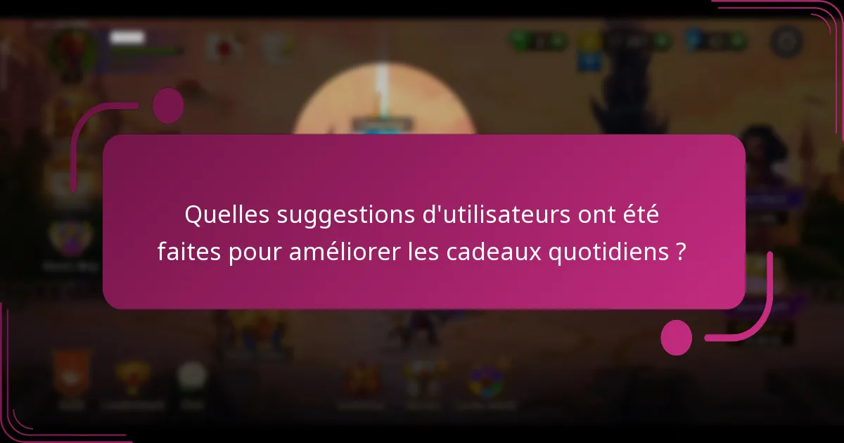 Quelles suggestions d'utilisateurs ont été faites pour améliorer les cadeaux quotidiens ?