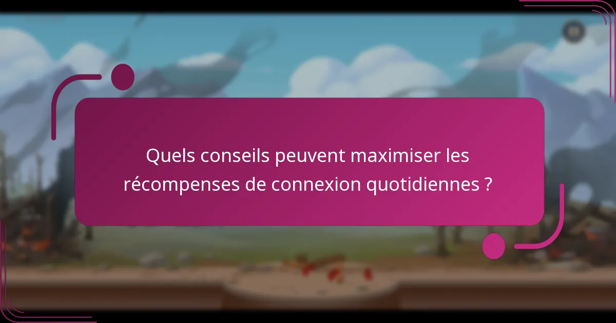 Quels conseils peuvent maximiser les récompenses de connexion quotidiennes ?