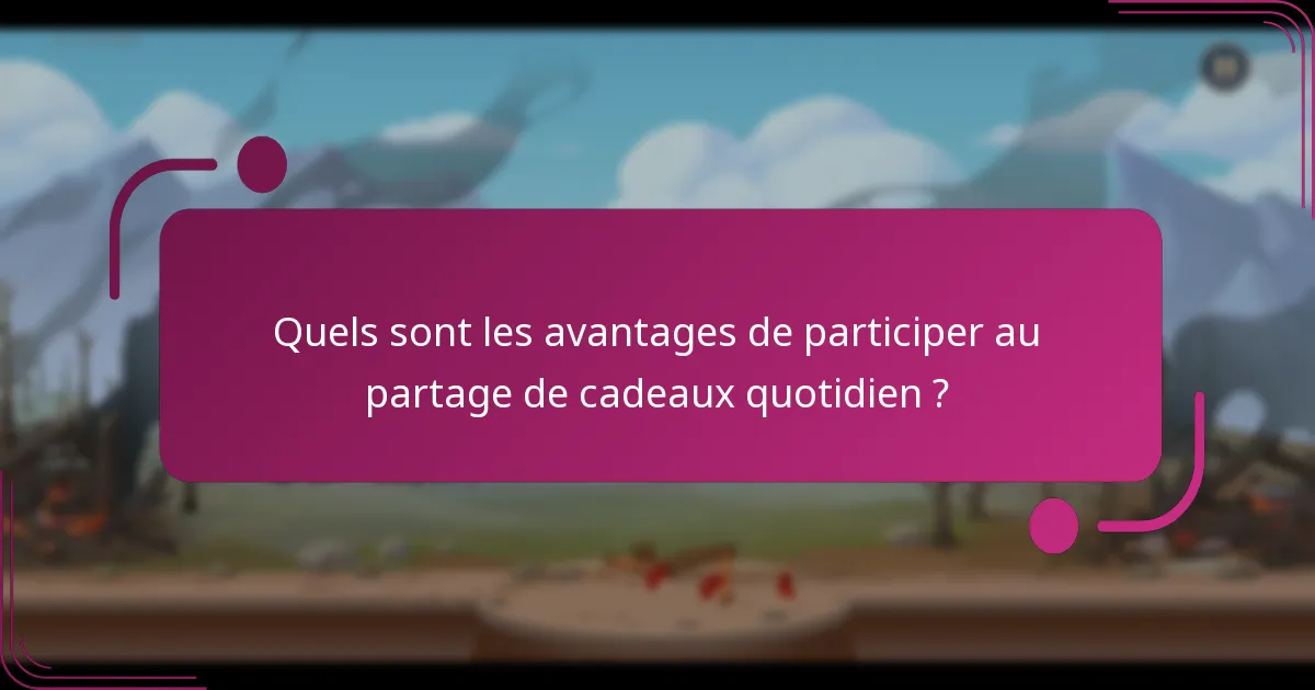 Quels sont les avantages de participer au partage de cadeaux quotidien ?